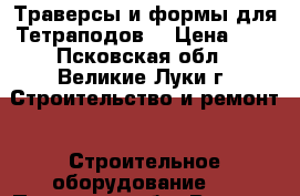 Траверсы и формы для Тетраподов  › Цена ­ 1 - Псковская обл., Великие Луки г. Строительство и ремонт » Строительное оборудование   . Псковская обл.,Великие Луки г.